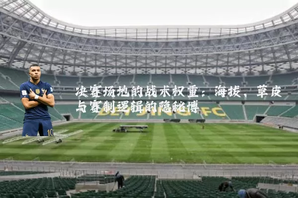 决赛场地的战术权重：海拔、草皮与赛制逻辑的隐秘博弈