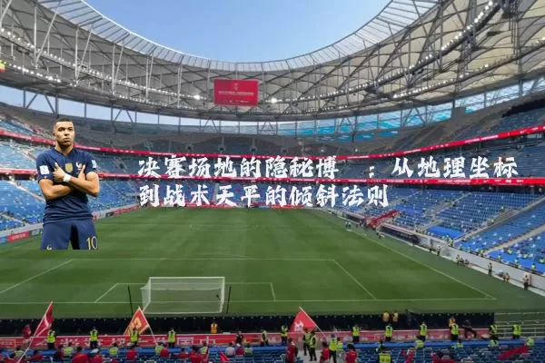 决赛场地的隐秘博弈：从地理坐标到战术天平的倾斜法则