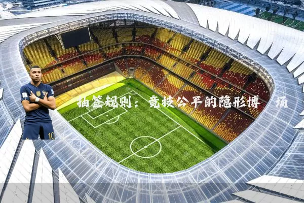 抽签规则：竞技公平的隐形博弈场