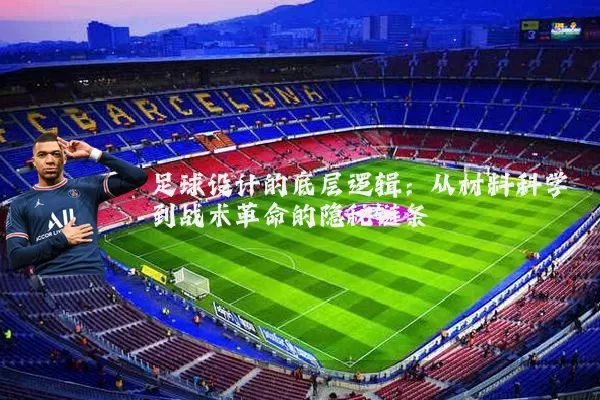足球设计的底层逻辑：从材料科学到战术革命的隐秘链条