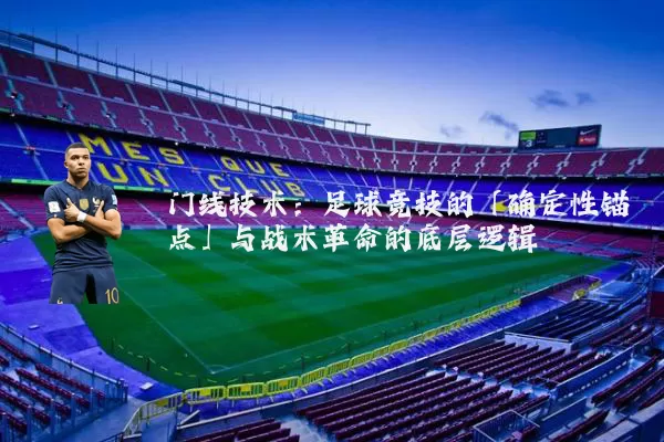 门线技术：足球竞技的「确定性锚点」与战术革命的底层逻辑