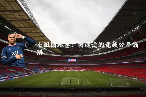 小组循环赛：被误读的竞技公平陷阱
