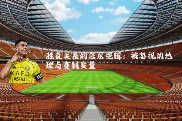 胜负关系的底层逻辑:被忽视的地理与赛制变量