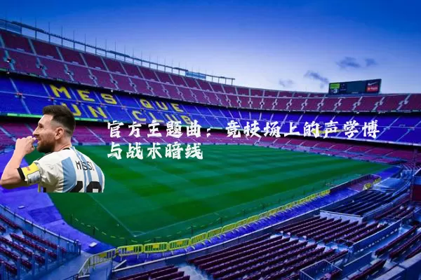 官方主题曲：竞技场上的声学博弈与战术暗线