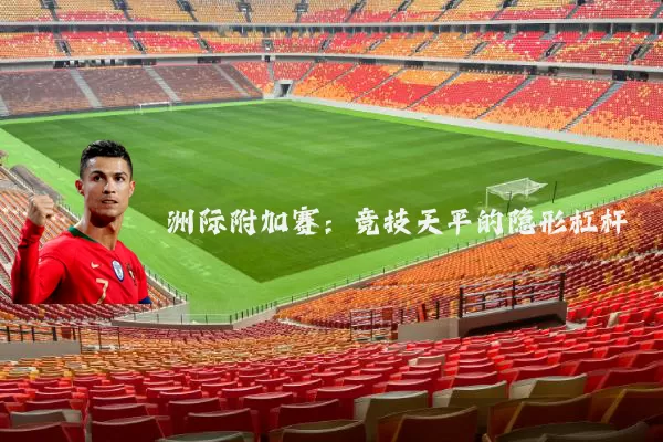 洲际附加赛:竞技天平的隐形杠杆