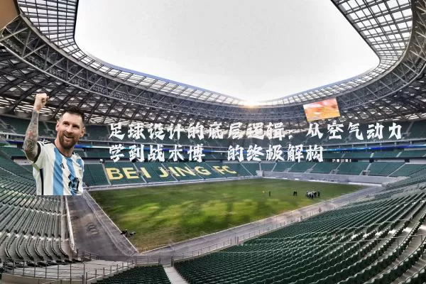 足球设计的底层逻辑：从空气动力学到战术博弈的终极解构