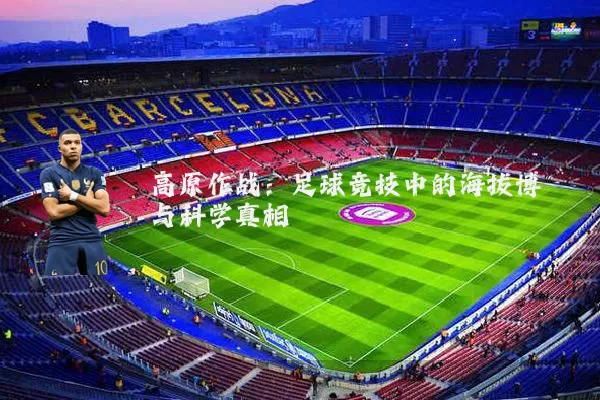 高原作战：足球竞技中的海拔博弈与科学真相