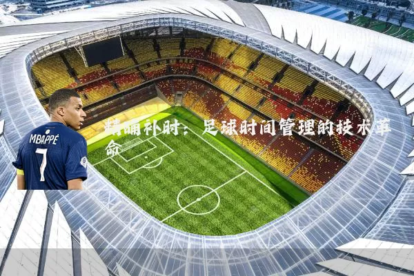 精确补时：足球时间管理的技术革命