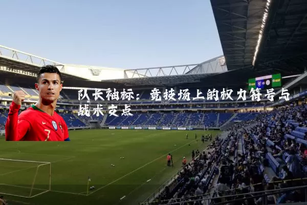 队长袖标：竞技场上的权力符号与战术支点