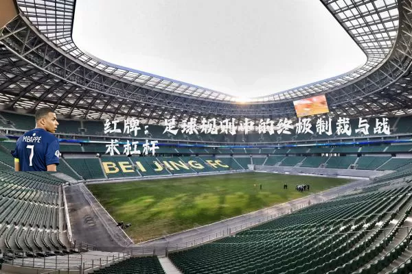 红牌：足球规则中的终极制裁与战术杠杆