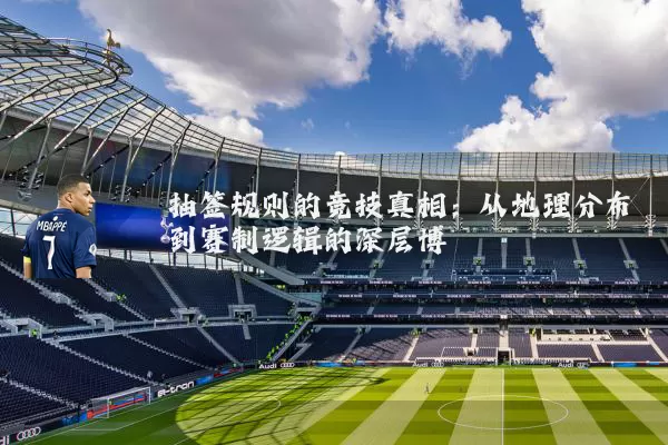 抽签规则的竞技真相：从地理分布到赛制逻辑的深层博弈