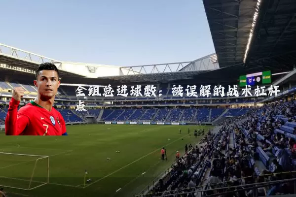 全组总进球数:被误解的战术杠杆点