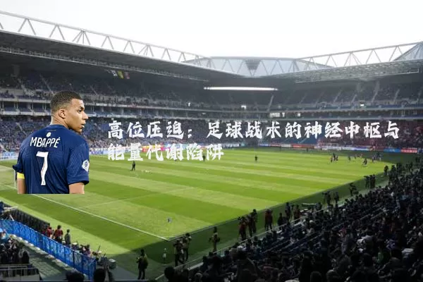 高位压迫：足球战术的神经中枢与能量代谢陷阱
