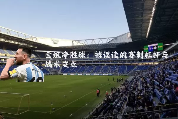 全组净胜球：被误读的赛制杠杆与战术支点