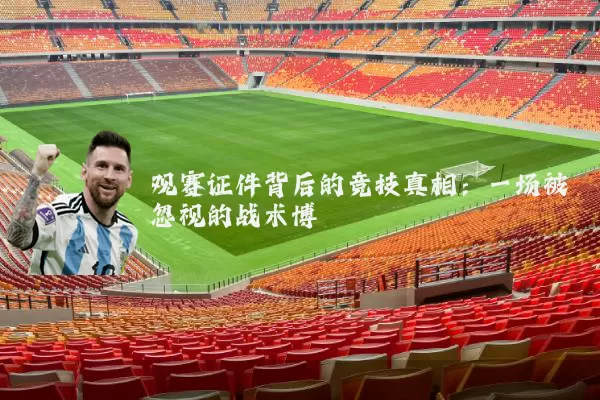 观赛证件背后的竞技真相：一场被忽视的战术博弈
