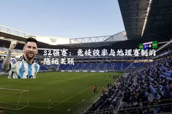 32强赛：竞技效率与地理赛制的隐秘关联