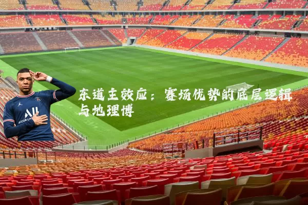 东道主效应：赛场优势的底层逻辑与地理博弈