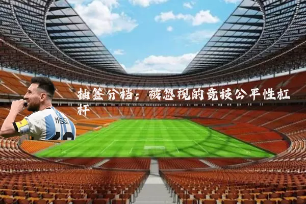 抽签分档：被忽视的竞技公平性杠杆