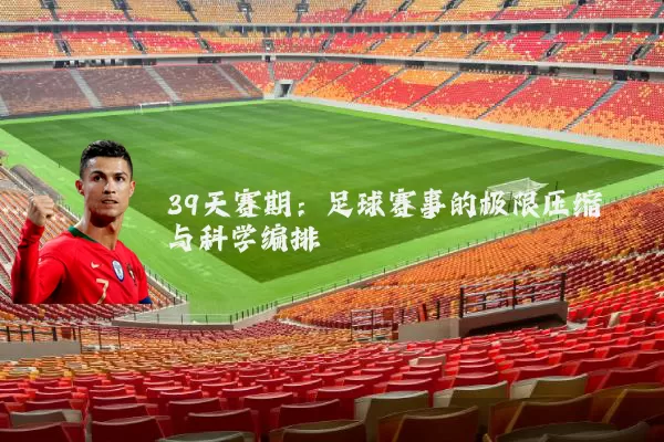 39天赛期：足球赛事的极限压缩与科学编排