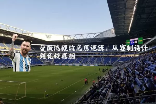 晋级流程的底层逻辑：从赛制设计到竞技真相