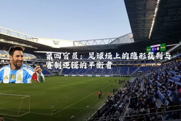 第四官员：足球场上的隐形裁判与赛制逻辑的平衡者