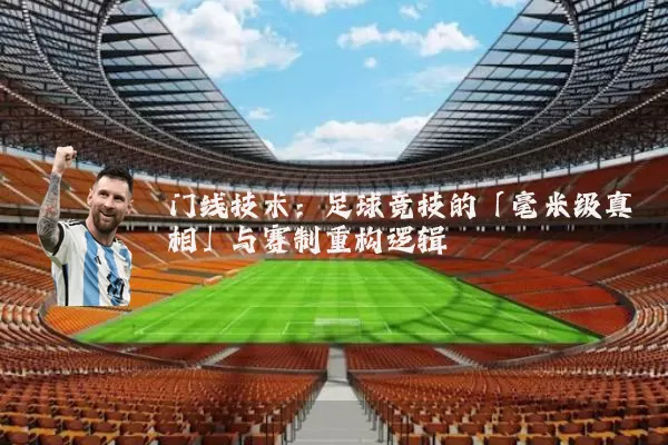 门线技术：足球竞技的「毫米级真相」与赛制重构逻辑
