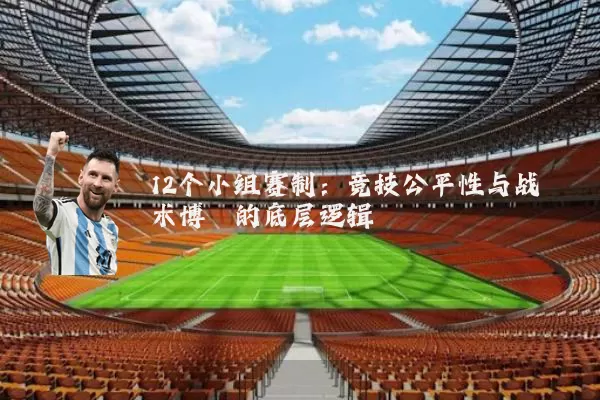 12个小组赛制：竞技公平性与战术博弈的底层逻辑