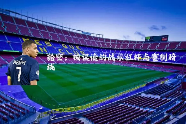 轮空：被误读的战术杠杆与赛制暗线