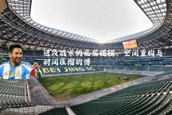进攻战术的底层逻辑：空间重构与时间压缩的博弈
