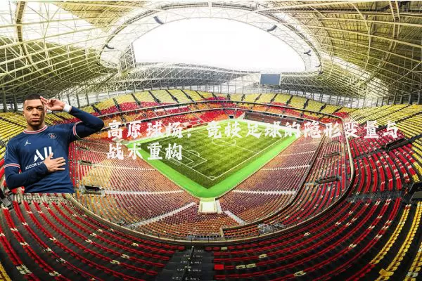 高原球场：竞技足球的隐形变量与战术重构