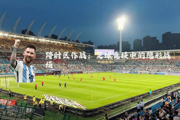 跨时区作战：足球竞技中的隐形战场