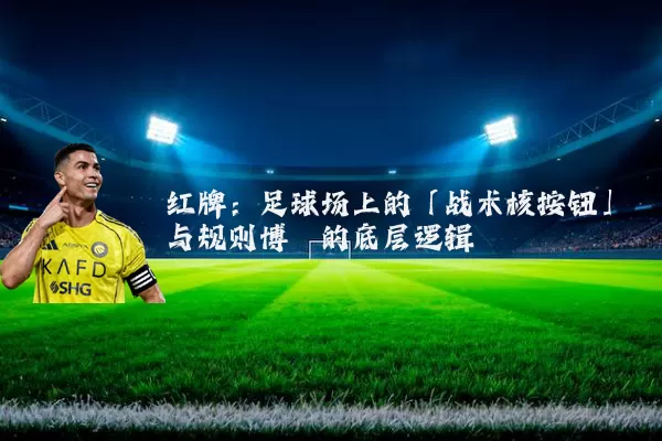 红牌：足球场上的「战术核按钮」与规则博弈的底层逻辑