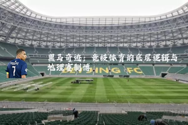 黑马奇迹：竞技体育的底层逻辑与地理赛制博弈